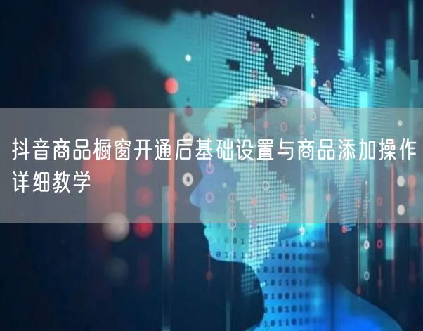 抖音商品橱窗开通后基础设置与商品添加操作详细教学