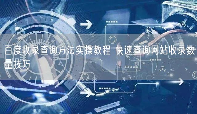 百度收录查询方法实操教程 快速查询网站收录数量技巧