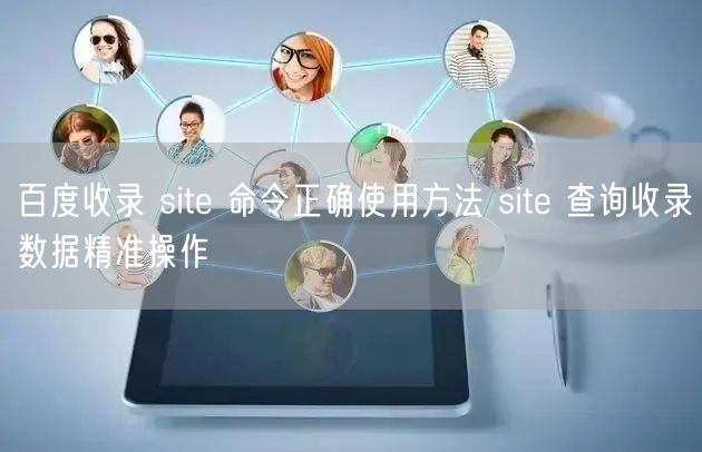 百度收录 site 命令正确使用方法 site 查询收录数据精准操作