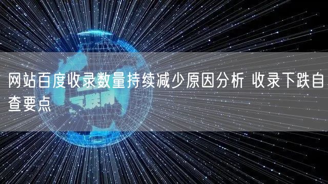 网站百度收录数量持续减少原因分析 收录下跌自查要点