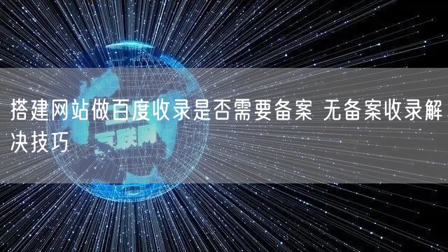 搭建网站做百度收录是否需要备案 无备案收录解决技巧