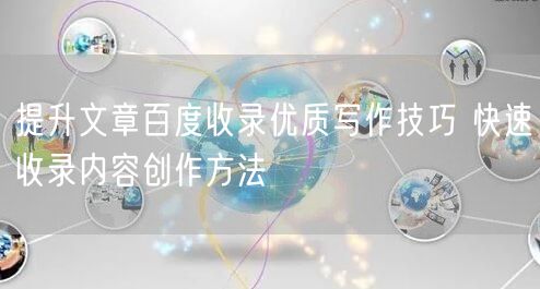 提升文章百度收录优质写作技巧 快速收录内容创作方法