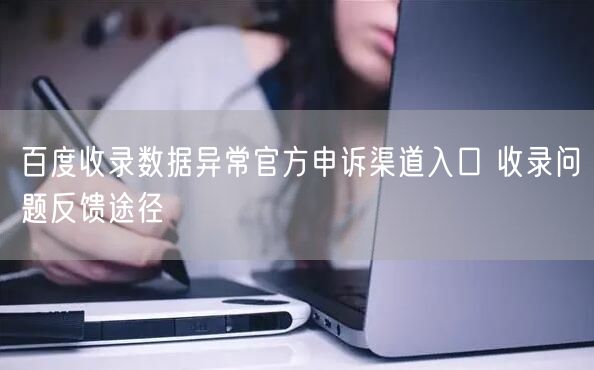 百度收录数据异常官方申诉渠道入口 收录问题反馈途径