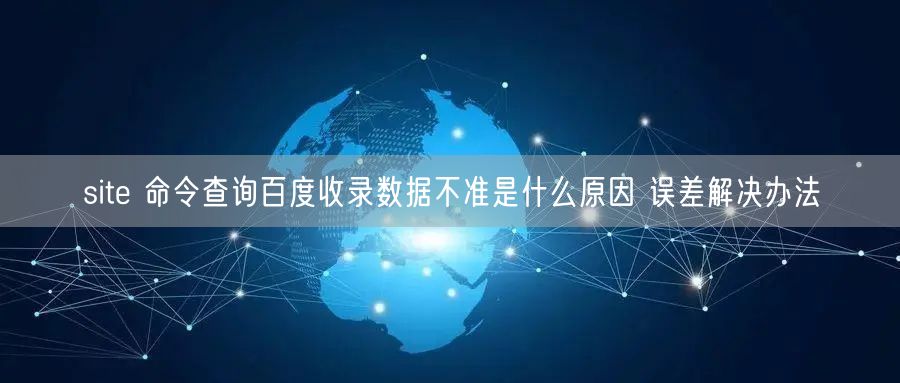 site 命令查询百度收录数据不准是什么原因 误差解决办法