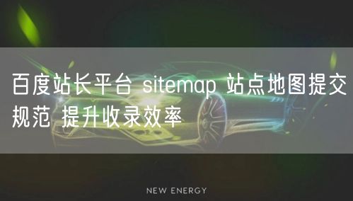 百度站长平台 sitemap 站点地图提交规范 提升收录效率