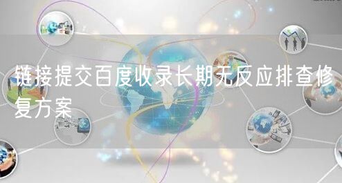 链接提交百度收录长期无反应排查修复方案