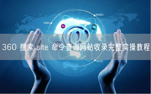 360 搜索 site 命令查询网站收录完整实操教程