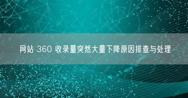 网站 360 收录量突然大量下降原因排查与处理