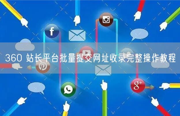 360 站长平台批量提交网址收录完整操作教程