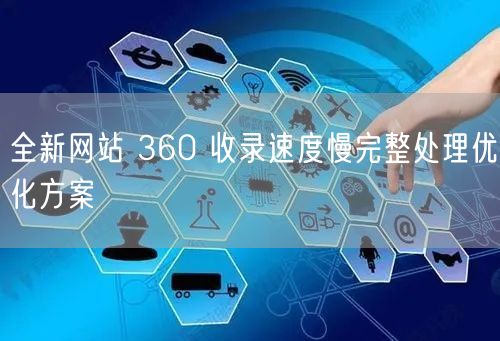 全新网站 360 收录速度慢完整处理优化方案