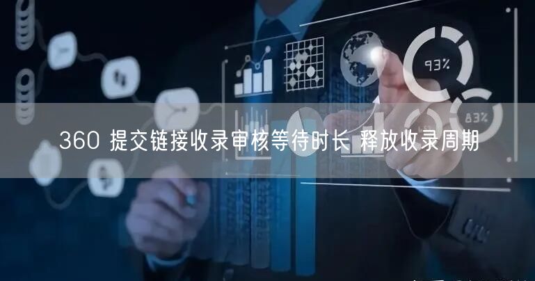 360 提交链接收录审核等待时长 释放收录周期