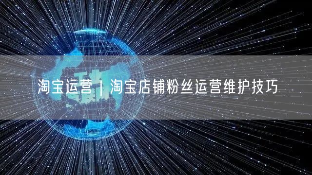 淘宝运营揭秘：粉丝维护技巧促复购增长