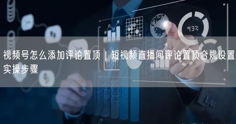 视频号怎么添加评论置顶｜短视频直播间评论置顶合规设置实操步骤