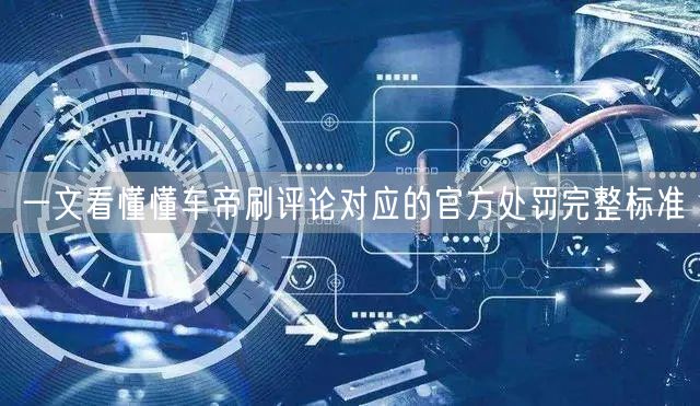 一文看懂懂车帝刷评论对应的官方处罚完整标准