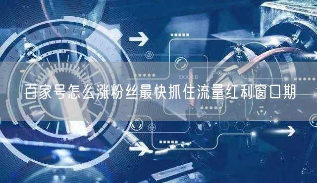 百家号怎么涨粉丝最快抓住流量红利窗口期