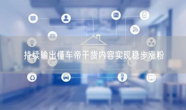 持续输出懂车帝干货内容实现稳步涨粉
