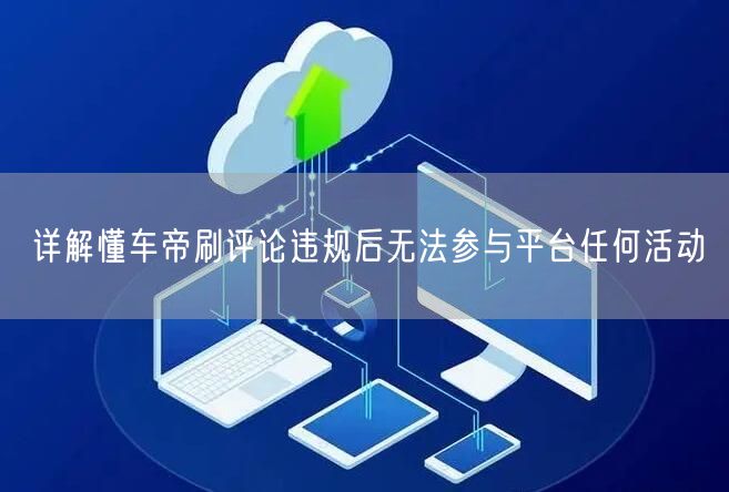 详解懂车帝刷评论违规后无法参与平台任何活动