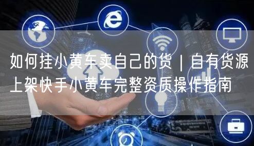 如何挂小黄车卖自己的货｜自有货源上架快手小黄车完整资质操作指南