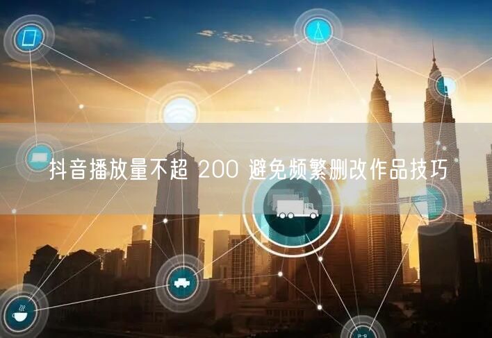 抖音播放量不超 200 避免频繁删改作品技巧