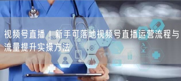 视频号直播｜新手可落地视频号直播运营流程与流量提升实操方法