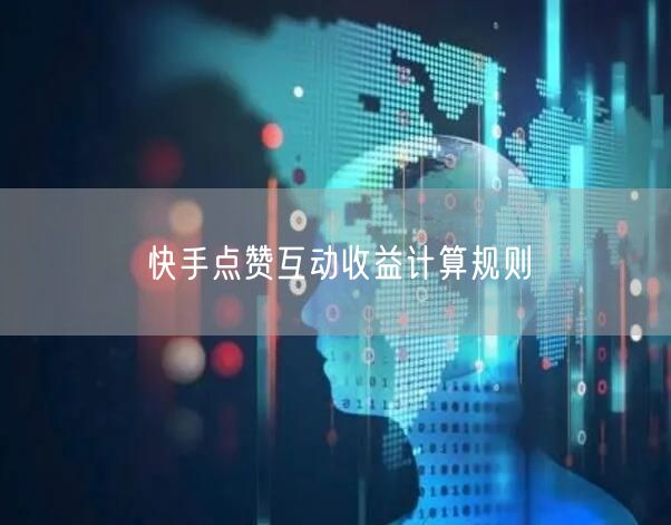 快手点赞互动收益计算规则