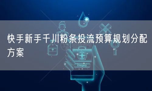 快手新手千川粉条投流预算规划分配方案
