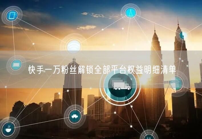 快手一万粉丝解锁全部平台权益明细清单