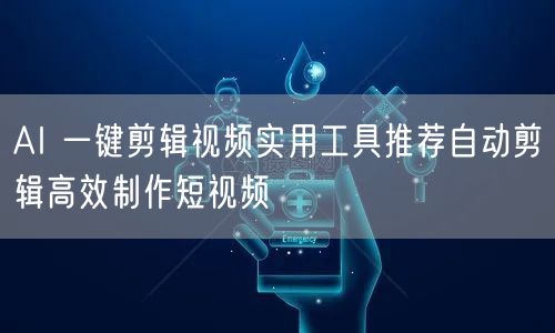 AI 一键剪辑视频实用工具推荐自动剪辑高效制作短视频