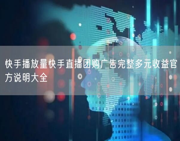 快手播放量快手直播团购广告完整多元收益官方说明大全