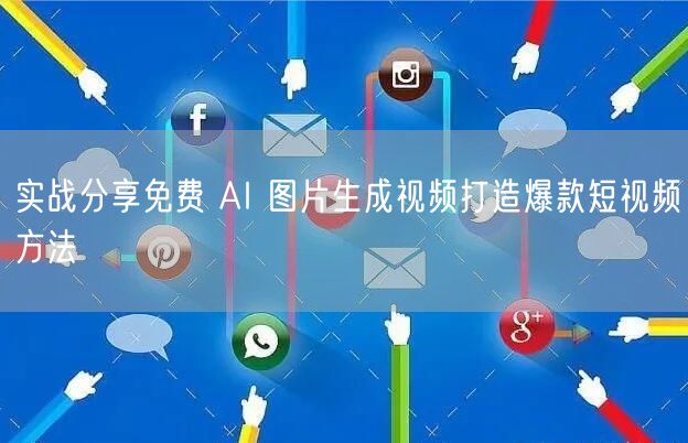 实战分享免费 AI 图片生成视频打造爆款短视频方法