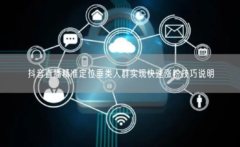 抖音直播精准定位垂类人群实现快速涨粉技巧说明