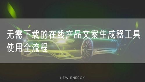 无需下载的在线产品文案生成器工具使用全流程
