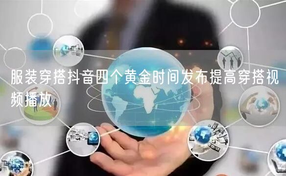 服装穿搭抖音四个黄金时间发布提高穿搭视频播放