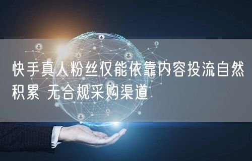 快手真人粉丝仅能依靠内容投流自然积累 无合规采购渠道