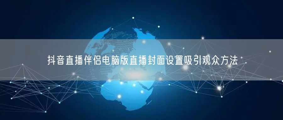 抖音直播伴侣电脑版直播封面设置吸引观众方法