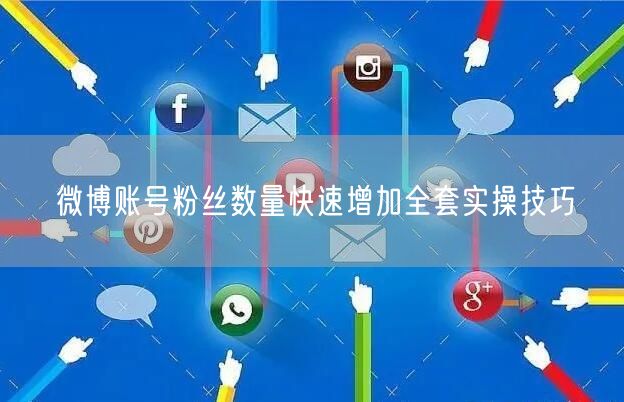 微博账号粉丝数量快速增加全套实操技巧