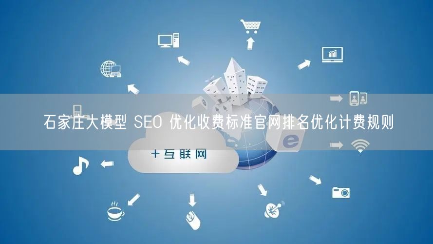 石家庄大模型 SEO 优化收费标准官网排名优化计费规则