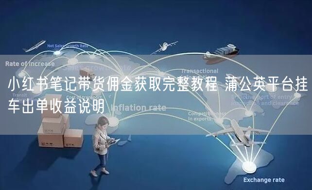 小红书笔记带货佣金获取完整教程 蒲公英平台挂车出单收益说明
