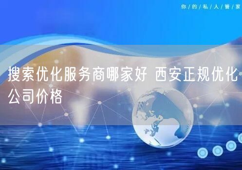 搜索优化服务商哪家好 西安正规优化公司价格