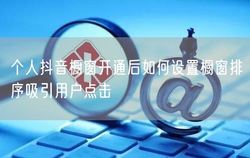 个人抖音橱窗开通后如何设置橱窗排序吸引用户点击