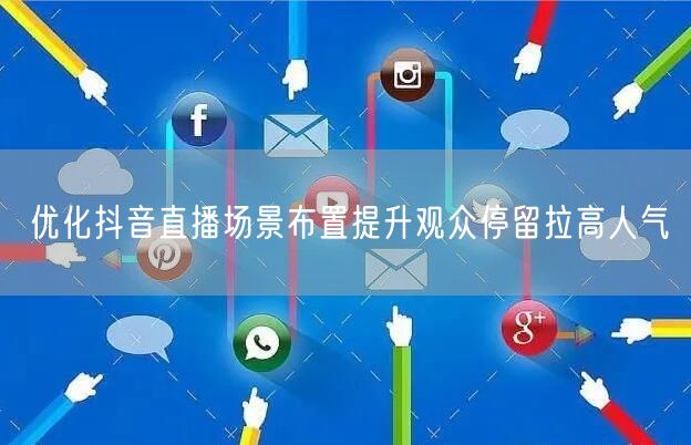 优化抖音直播场景布置提升观众停留拉高人气