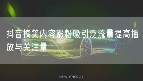 抖音搞笑内容涨粉吸引泛流量提高播放与关注量
