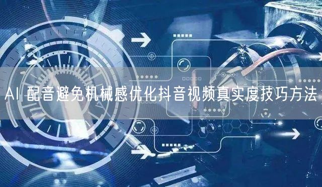 AI 配音避免机械感优化抖音视频真实度技巧方法