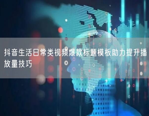 抖音生活日常类视频爆款标题模板助力提升播放量技巧