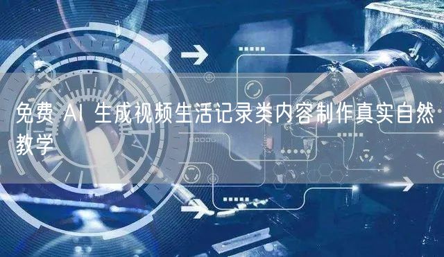 免费 AI 生成视频生活记录类内容制作真实自然教学