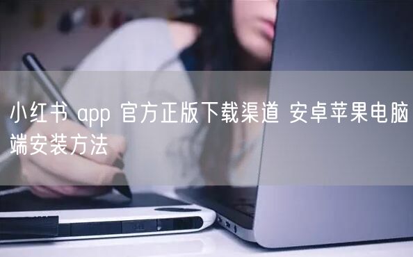 小红书 app 官方正版下载渠道 安卓苹果电脑端安装方法