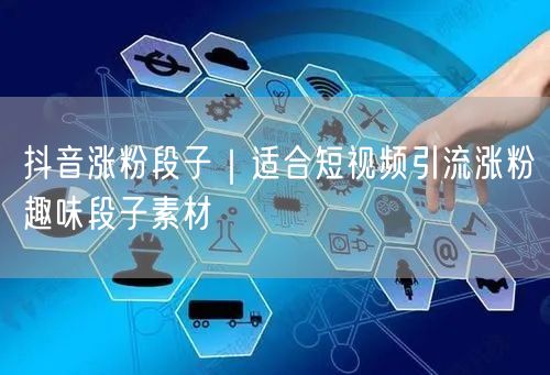 抖音涨粉段子｜适合短视频引流涨粉趣味段子素材