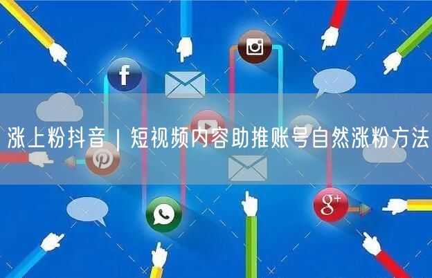 涨上粉抖音｜短视频内容助推账号自然涨粉方法