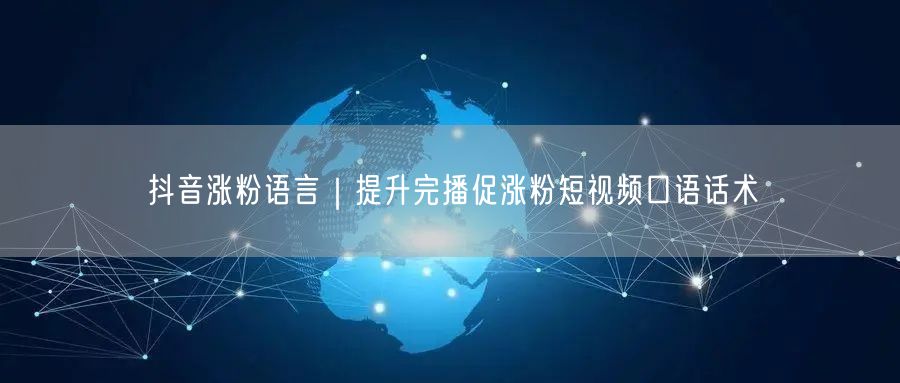 抖音涨粉语言｜提升完播促涨粉短视频口语话术