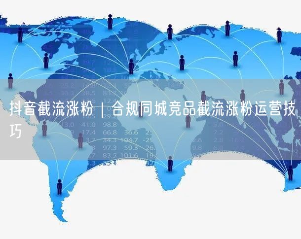 抖音截流涨粉｜合规同城竞品截流涨粉运营技巧